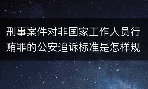 刑事案件对非国家工作人员行贿罪的公安追诉标准是怎样规定