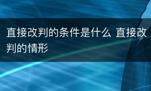直接改判的条件是什么 直接改判的情形