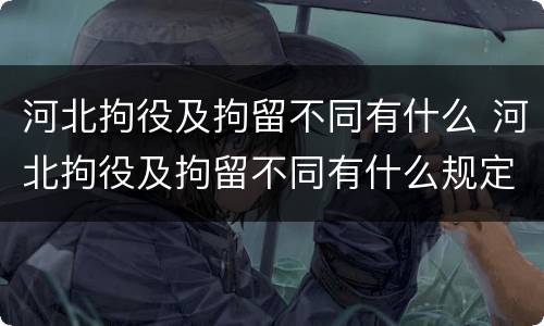 河北拘役及拘留不同有什么 河北拘役及拘留不同有什么规定