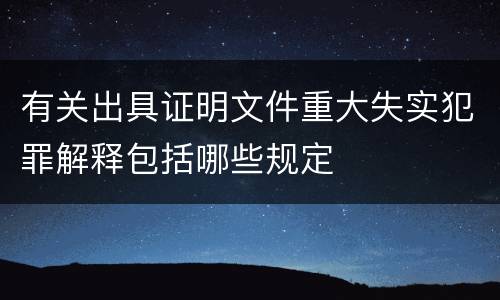 有关出具证明文件重大失实犯罪解释包括哪些规定