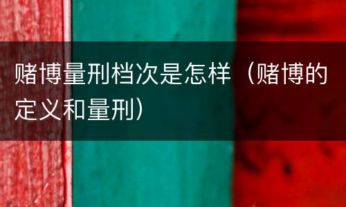 赌博量刑档次是怎样（赌博的定义和量刑）