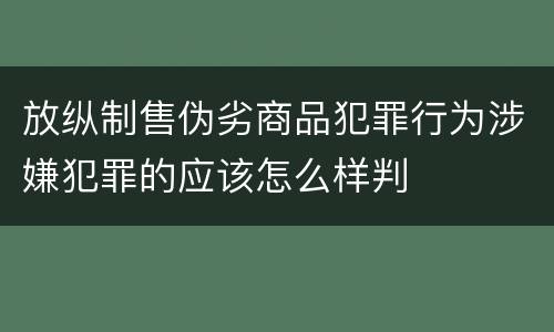 放纵制售伪劣商品犯罪行为涉嫌犯罪的应该怎么样判