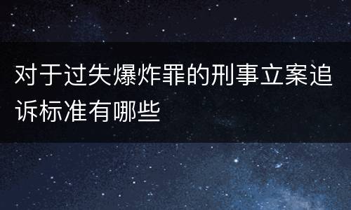 对于过失爆炸罪的刑事立案追诉标准有哪些