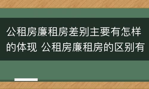 公租房廉租房差别主要有怎样的体现 公租房廉租房的区别有哪些