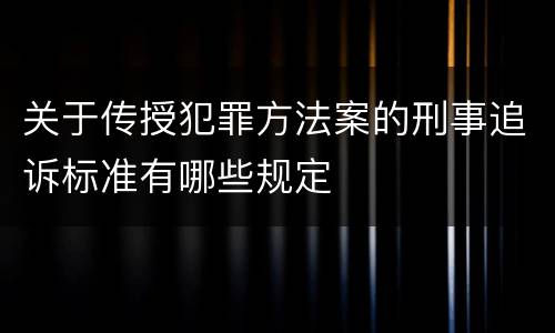 关于传授犯罪方法案的刑事追诉标准有哪些规定