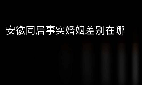 安徽同居事实婚姻差别在哪