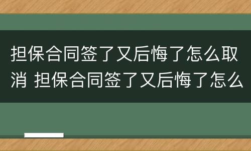 担保合同签了又后悔了怎么取消 担保合同签了又后悔了怎么取消征信