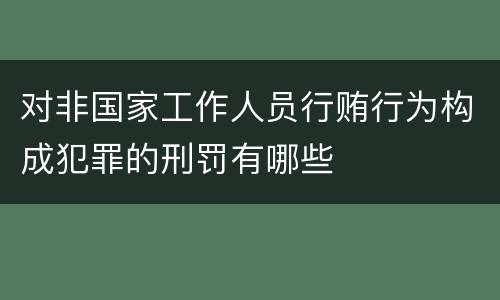 对非国家工作人员行贿行为构成犯罪的刑罚有哪些