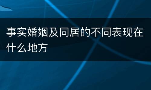 事实婚姻及同居的不同表现在什么地方