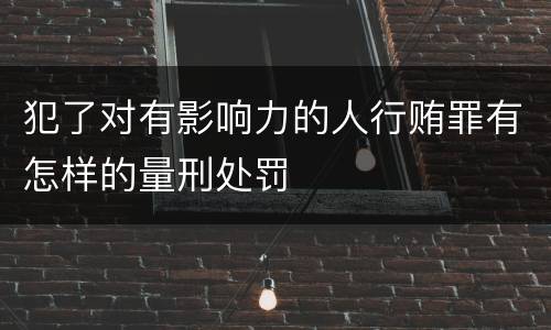 犯了对有影响力的人行贿罪有怎样的量刑处罚