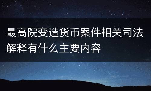 最高院变造货币案件相关司法解释有什么主要内容