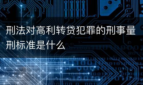 刑法对高利转贷犯罪的刑事量刑标准是什么