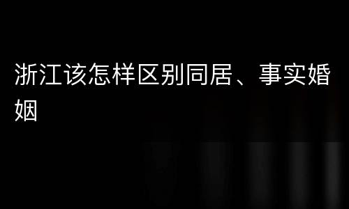 浙江该怎样区别同居、事实婚姻