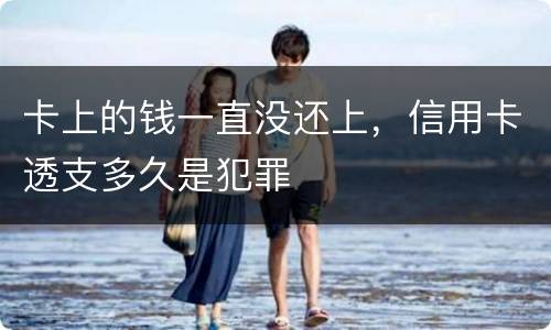 卡上的钱一直没还上，信用卡透支多久是犯罪
