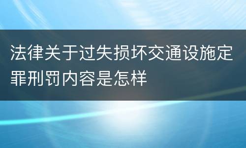 法律关于过失损坏交通设施定罪刑罚内容是怎样