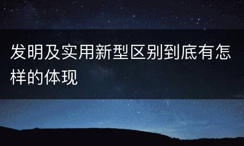 发明及实用新型区别到底有怎样的体现