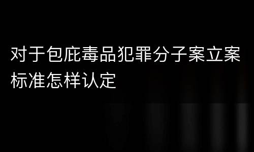 对于包庇毒品犯罪分子案立案标准怎样认定