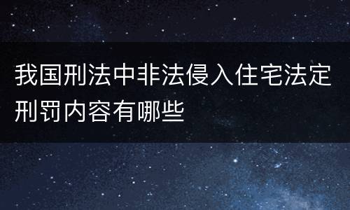 我国刑法中非法侵入住宅法定刑罚内容有哪些