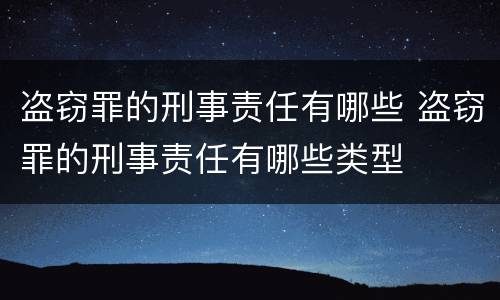 盗窃罪的刑事责任有哪些 盗窃罪的刑事责任有哪些类型