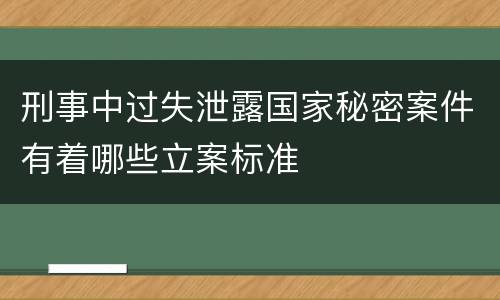 刑事中过失泄露国家秘密案件有着哪些立案标准