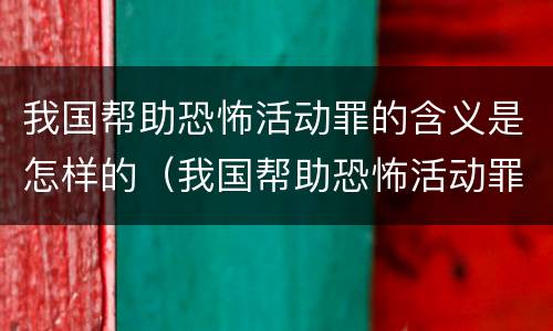 我国帮助恐怖活动罪的含义是怎样的（我国帮助恐怖活动罪的含义是怎样的呢）