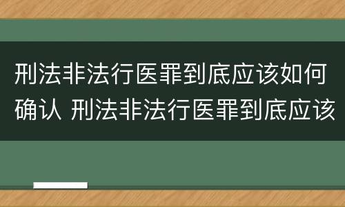 刑法非法行医罪到底应该如何确认 刑法非法行医罪到底应该如何确认案件
