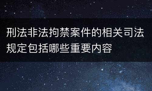 刑法非法拘禁案件的相关司法规定包括哪些重要内容