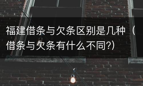 福建借条与欠条区别是几种（借条与欠条有什么不同?）