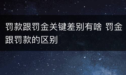 罚款跟罚金关键差别有啥 罚金跟罚款的区别