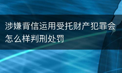 涉嫌背信运用受托财产犯罪会怎么样判刑处罚