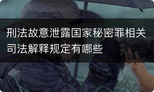 刑法故意泄露国家秘密罪相关司法解释规定有哪些