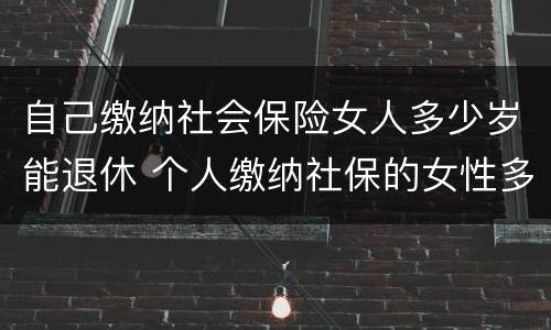 自己缴纳社会保险女人多少岁能退休 个人缴纳社保的女性多少岁才能退休