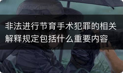 非法进行节育手术犯罪的相关解释规定包括什么重要内容