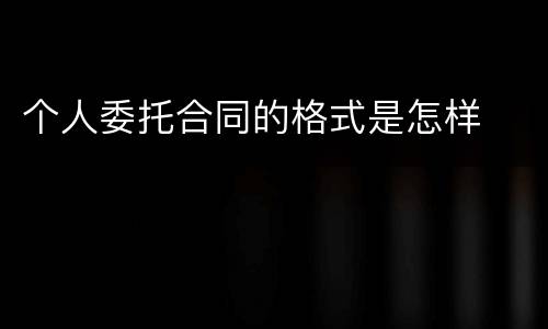 个人委托合同的格式是怎样