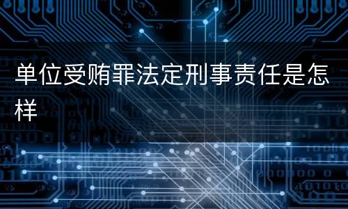 单位受贿罪法定刑事责任是怎样