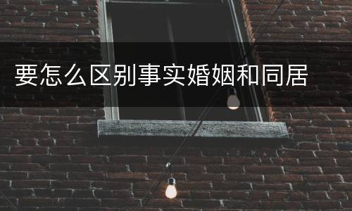 要怎么区别事实婚姻和同居