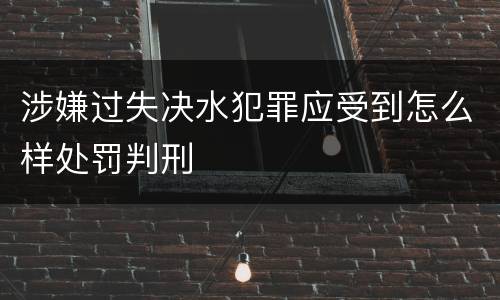 涉嫌过失决水犯罪应受到怎么样处罚判刑