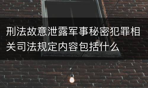 刑法故意泄露军事秘密犯罪相关司法规定内容包括什么