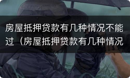 房屋抵押贷款有几种情况不能过（房屋抵押贷款有几种情况不能过户）