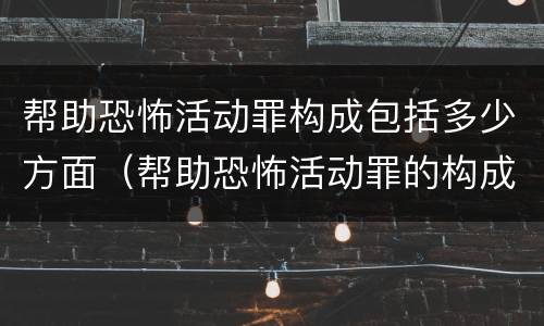 帮助恐怖活动罪构成包括多少方面（帮助恐怖活动罪的构成要件）