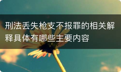 刑法丢失枪支不报罪的相关解释具体有哪些主要内容