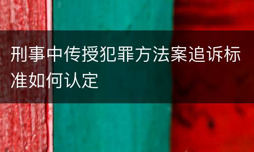 刑事中传授犯罪方法案追诉标准如何认定