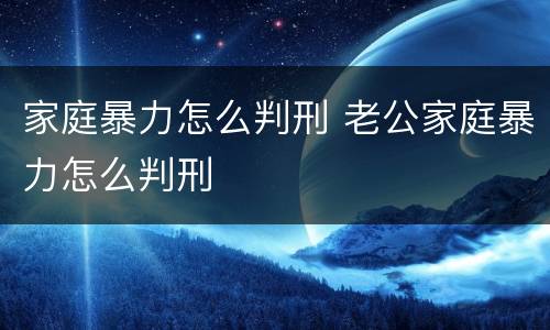 家庭暴力怎么判刑 老公家庭暴力怎么判刑