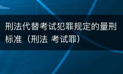 刑法代替考试犯罪规定的量刑标准（刑法 考试罪）