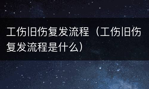 工伤旧伤复发流程（工伤旧伤复发流程是什么）