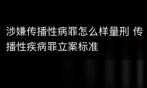 涉嫌传播性病罪怎么样量刑 传播性疾病罪立案标准