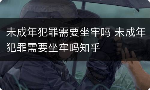 未成年犯罪需要坐牢吗 未成年犯罪需要坐牢吗知乎