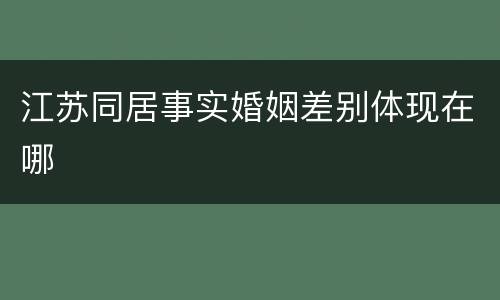 江苏同居事实婚姻差别体现在哪