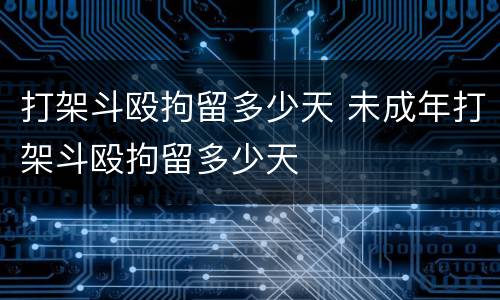 打架斗殴拘留多少天 未成年打架斗殴拘留多少天