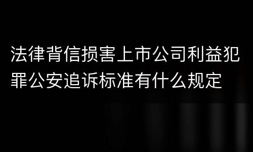 法律背信损害上市公司利益犯罪公安追诉标准有什么规定